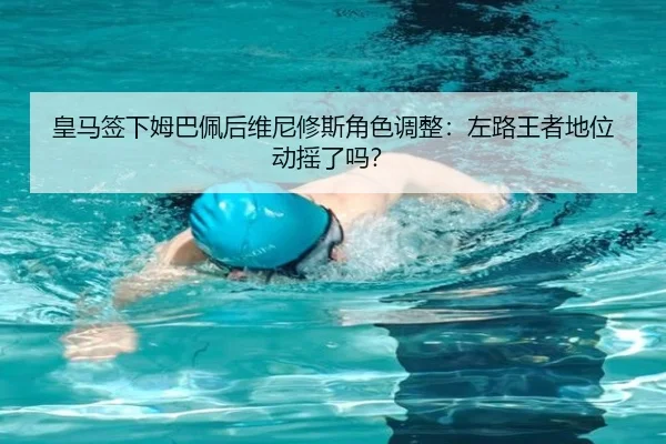 皇马签下姆巴佩后维尼修斯角色调整：左路王者地位动摇了吗？
